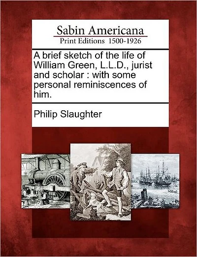 A Brief Sketch of the Life of William Green, L.L.D., Jurist and Scholar: With Some Personal Reminiscences of Him.
