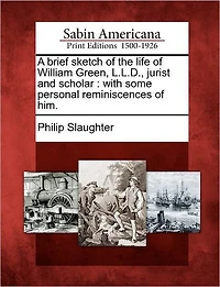 A Brief Sketch of the Life of William Green, L.L.D., Jurist and Scholar: With Some Personal Reminiscences of Him.