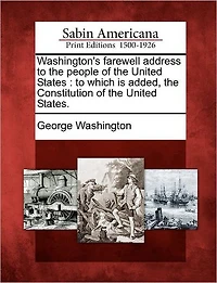 Washington's Farewell Address to the People of the United States: To Which Is Added, the Constitution of the United States.