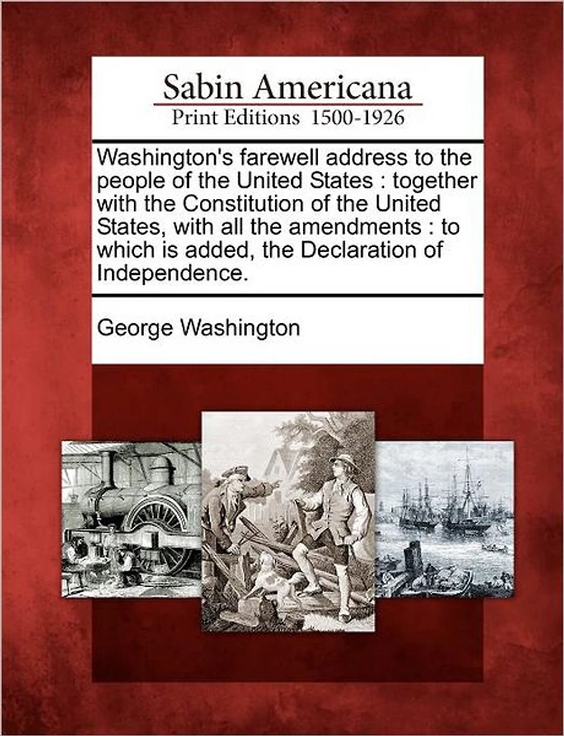 Washington's Farewell Address to the People of the United States: Together with the Constitution of the United States, with All the Amendments: To Which Is Added, the Declaration of Independence.