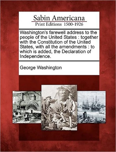Washington's Farewell Address to the People of the United States: Together with the Constitution of the United States, with All the Amendments: To Which Is Added, the Declaration of Independence.