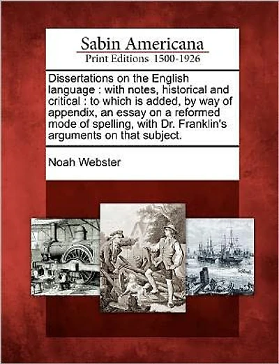 Dissertations on the English Language: With Notes, Historical and Critical: To Which Is Added, by Way of Appendix, an Essay on a Reformed Mode of Spelling, with Dr. Franklin's Arguments on That Subject.