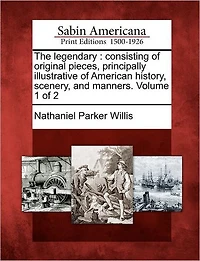 The Legendary: Consisting of Original Pieces, Principally Illustrative of American History, Scenery