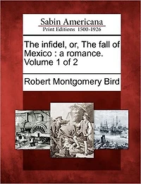 The Infidel, Or, the Fall of Mexico: A Romance. Volume 1 of 2