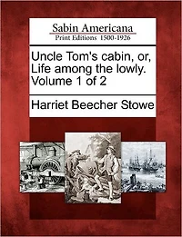 Uncle Tom's Cabin, Or, Life Among the Lowly. Volume 1 of 2