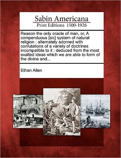 Reason the Only Oracle of Man, Or, a Compenduous [Sic] System of Natural Religion: Alternately Adorned with Confutations of a Variety of Doctrines Incompatible to It: Deduced from the Most Exalted Ideas Which We Are Able to Form of the Divine And...