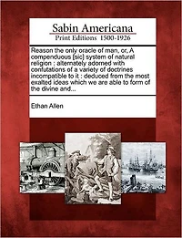 Reason the Only Oracle of Man, Or, a Compenduous [Sic] System of Natural Religion: Alternately Adorned with Confutations of a Variety of Doctrines Incompatible to It: Deduced from the Most Exalted Ideas Which We Are Able to Form of the Divine And...
