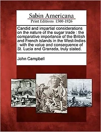 Candid and Impartial Considerations on the Nature of the Sugar Trade: The Comparative Importance of the British and French Islands in the West-Indies: With the Value and Consequence of St. Lucia and Granada, Truly Stated.