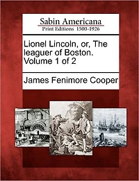 Lionel Lincoln, Or, the Leaguer of Boston. Volume 1 of 2