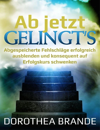 Ab jetzt gelingt's: Abgespeicherte Fehlschläge erfolgreich ausblenden und konsequent auf Erfolgskurs schwenken