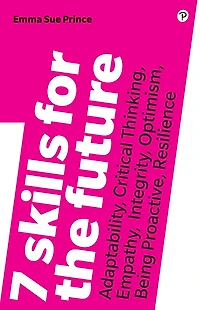 7 Skills for the Future: Adaptability, Critical Thinking, Empathy, Integrity, Optimism, Being Proactive, Resilience