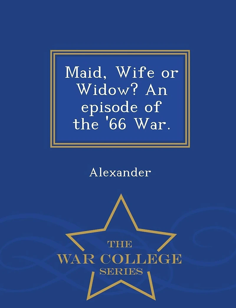 Maid, Wife or Widow? an Episode of the '66 War. - War College Series