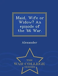 Maid, Wife or Widow? an Episode of the '66 War. - War College Series