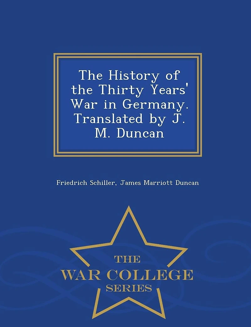 The History of the Thirty Years' War in Germany. Translated by J. M. Duncan - War College Series
