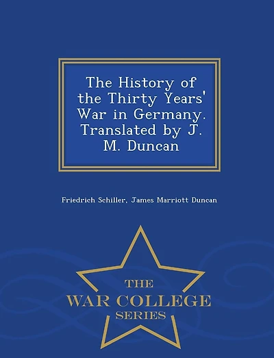 The History of the Thirty Years' War in Germany. Translated by J. M. Duncan - War College Series