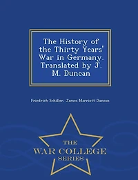 The History of the Thirty Years' War in Germany. Translated by J. M. Duncan - War College Series