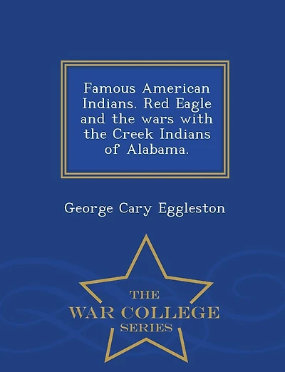 Famous American Indians. Red Eagle and the Wars with the Creek Indians of Alabama. - War College Series