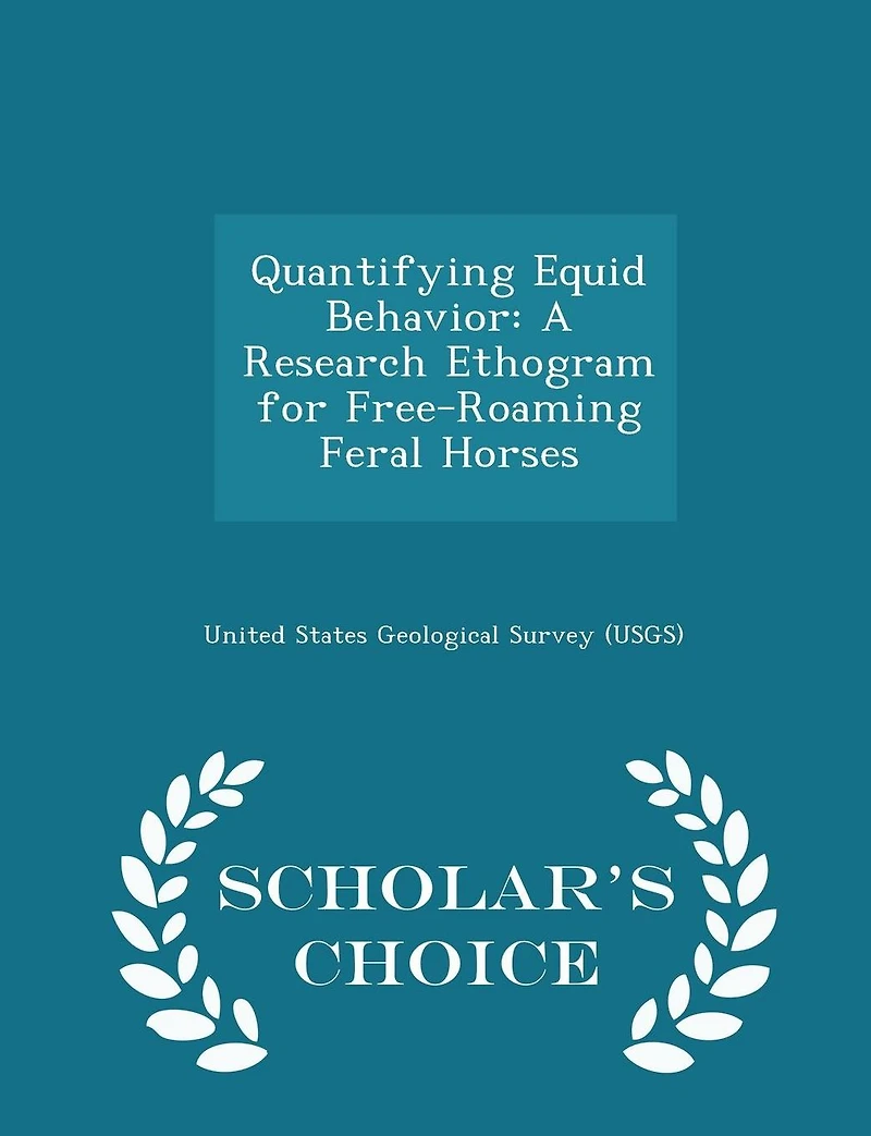 Quantifying Equid Behavior: A Research Ethogram for Free-Roaming Feral Horses - Scholar's Choice Edition