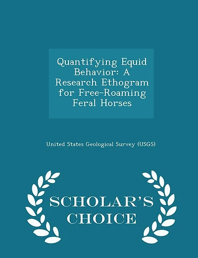 Quantifying Equid Behavior: A Research Ethogram for Free-Roaming Feral Horses - Scholar's Choice Edition