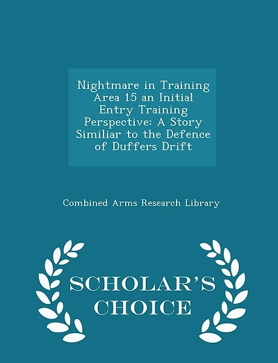 Nightmare in Training Area 15 an Initial Entry Training Perspective: A Story Similiar to the Defence of Duffers Drift - Scholar's Choice Edition