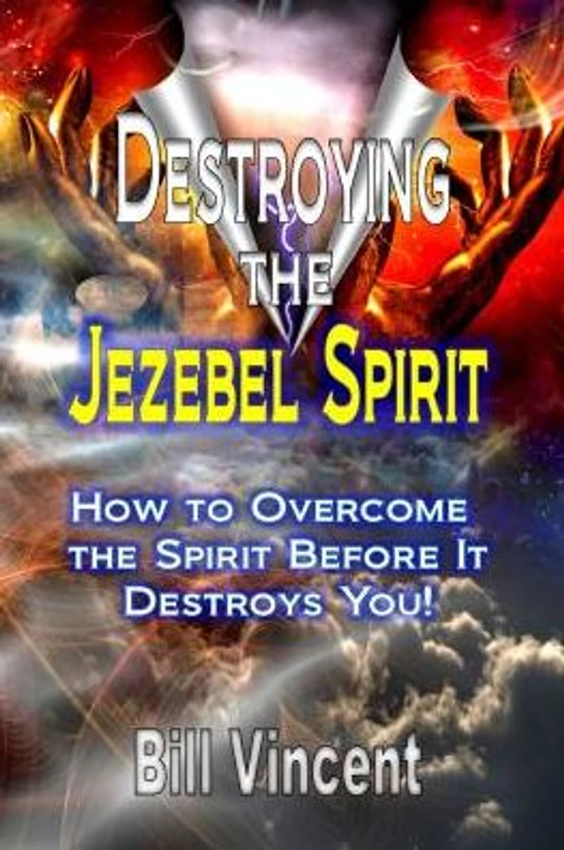 Destroying the Jezebel Spirit: How to Overcome Spirit Before It Destroys You!