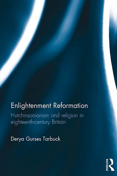 Enlightenment Reformation: Hutchinsonianism and Religion Eighteenth-Century Britain