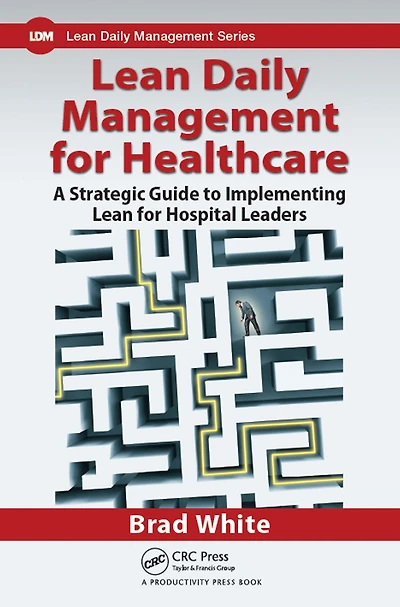 Lean Daily Management for Healthcare: A Strategic Guide to Implementing Hospital Leaders
