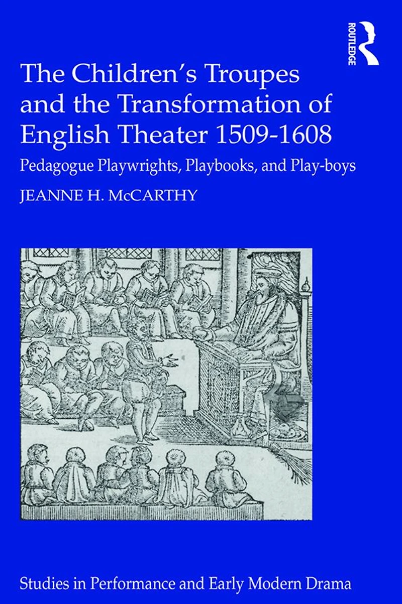 the Children's Troupes and Transformation of English Theater 1509-1608: Pedagogue, Playwrights, Playbooks, Play-boys