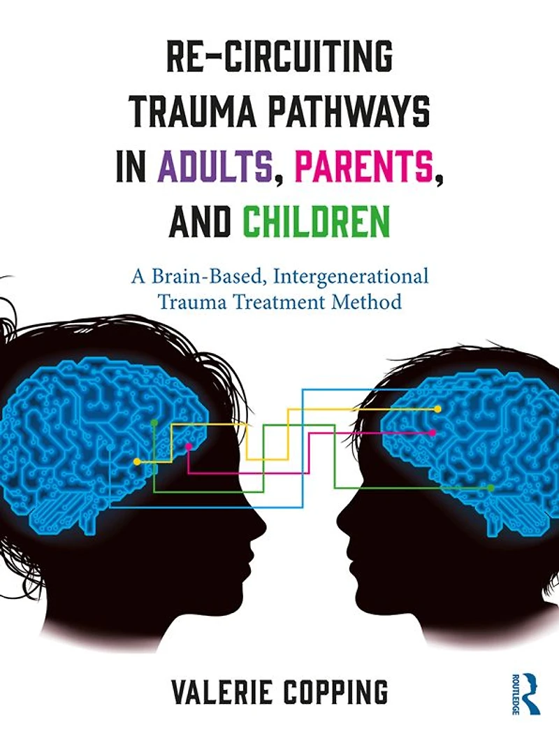 Re-Circuiting Trauma Pathways Adults, Parents, and Children: A Brain-Based, Intergenerational Treatment Method
