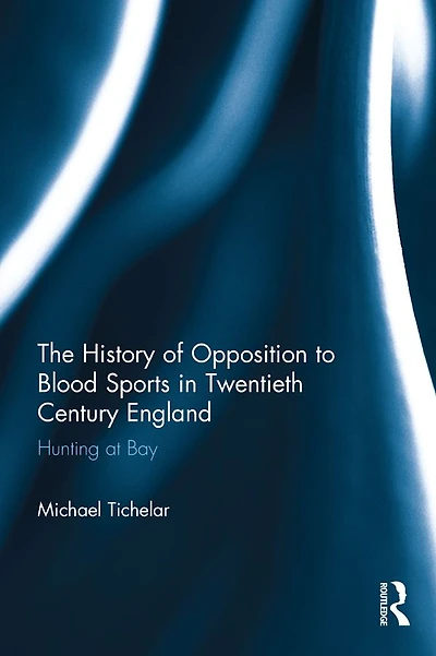 The History of Opposition to Blood Sports Twentieth Century England: Hunting at Bay