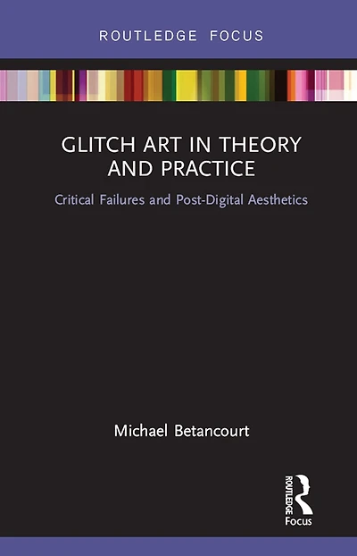 Glitch Art Theory and Practice: Critical Failures Post-Digital Aesthetics