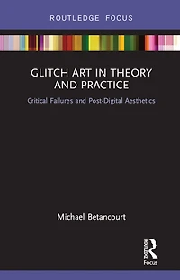 Glitch Art Theory and Practice: Critical Failures Post-Digital Aesthetics