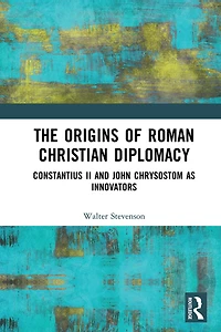 The Origins of Roman Christian Diplomacy: Constantius II and John Chrysostom as Innovators