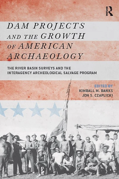 Dam Projects and the Growth of American Archaeology: River Basin Surveys Interagency Archeological Salvage Program
