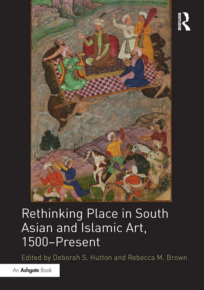 Rethinking Place South Asian and Islamic Art, 1500-Present