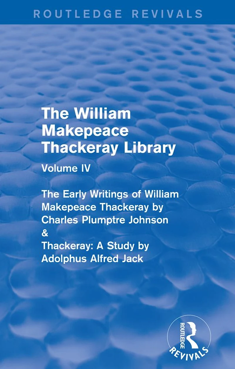 The William Makepeace Thackeray Library: Volume IV - Early Writings of by Charles Plumptre Johnson & Thackeray: A Study Adolphus Alfred Jack