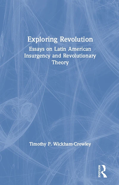 Exploring Revolution: Essays on Latin American Insurgency and Revolutionary Theory