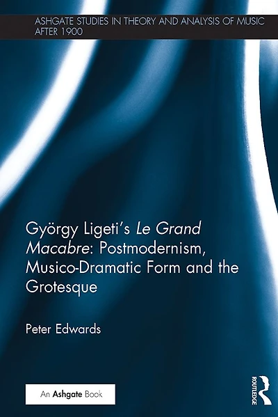 György Ligeti's Le Grand Macabre: Postmodernism, Musico-Dramatic Form and the Grotesque