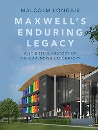Maxwell's Enduring Legacy: A Scientific History of the Cavendish Laboratory