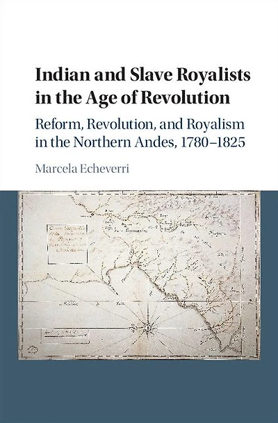 Indian and Slave Royalists the Age of Revolution: Reform, Revolution, Royalism Northern Andes, 1780-1825