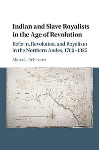 Indian and Slave Royalists the Age of Revolution: Reform, Revolution, Royalism Northern Andes, 1780-1825