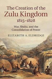 the Creation of Zulu Kingdom, 1815-1828: War, Shaka, and Consolidation Power