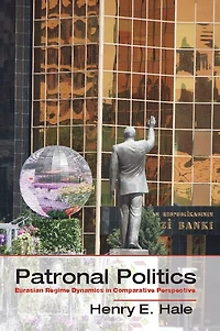 Patronal Politics: Eurasian Regime Dynamics Comparative Perspective