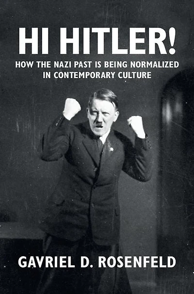 Hi Hitler!: How the Nazi Past Is Being Normalized Contemporary Culture