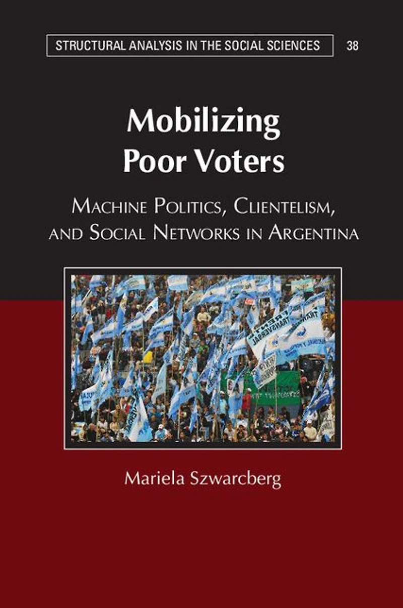 Mobilizing Poor Voters: Machine Politics, Clientelism, and Social Networks Argentina