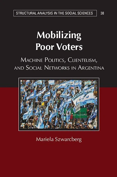 Mobilizing Poor Voters: Machine Politics, Clientelism, and Social Networks Argentina