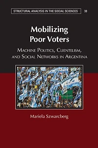 Mobilizing Poor Voters: Machine Politics, Clientelism, and Social Networks Argentina