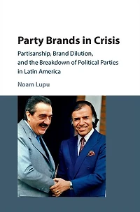 Party Brands Crisis: Partisanship, Brand Dilution, and the Breakdown of Political Parties Latin America