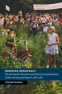 Greening Democracy: The Anti-Nuclear Movement and Political Environmentalism West Germany Beyond, 1968-1983