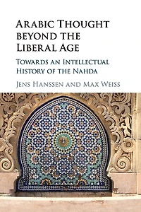 Arabic Thought beyond the Liberal Age: Towards an Intellectual History of Nahda